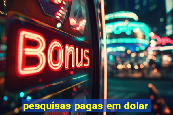 pesquisas pagas em dolar