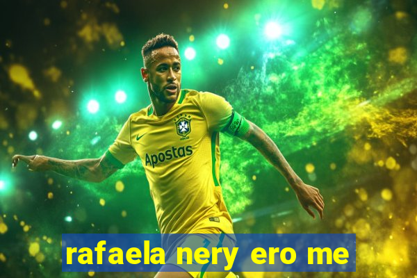 rafaela nery ero me