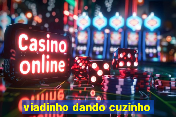 viadinho dando cuzinho