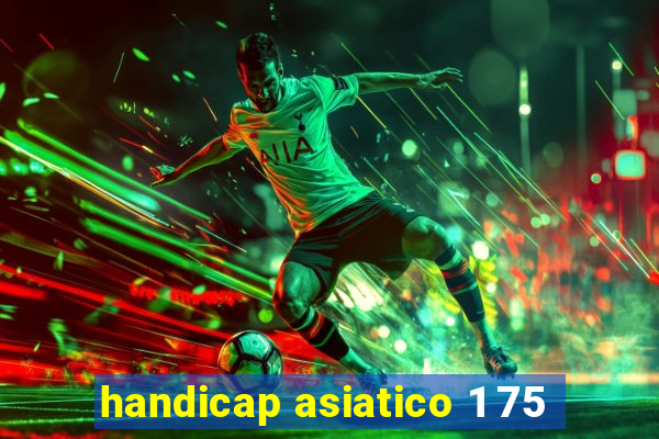 handicap asiatico 1 75