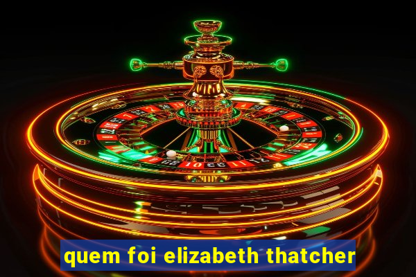 quem foi elizabeth thatcher