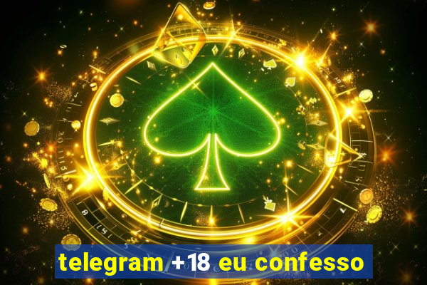 telegram +18 eu confesso