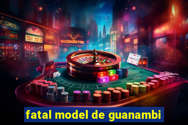 fatal model de guanambi