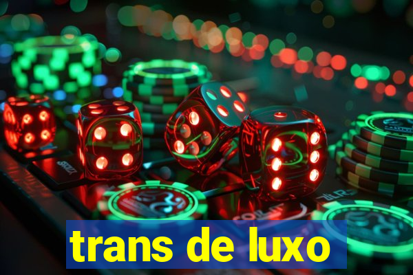 trans de luxo