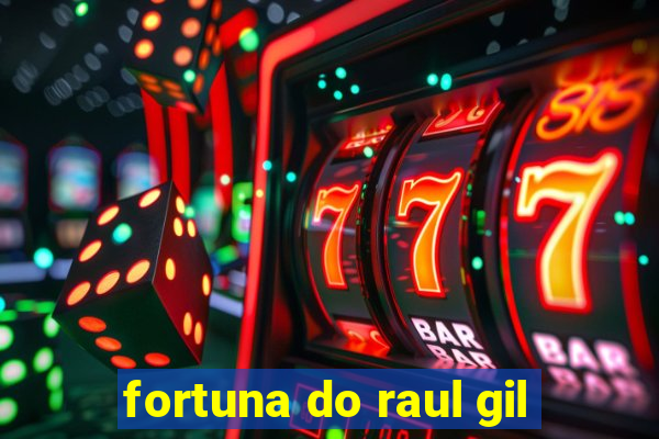 fortuna do raul gil