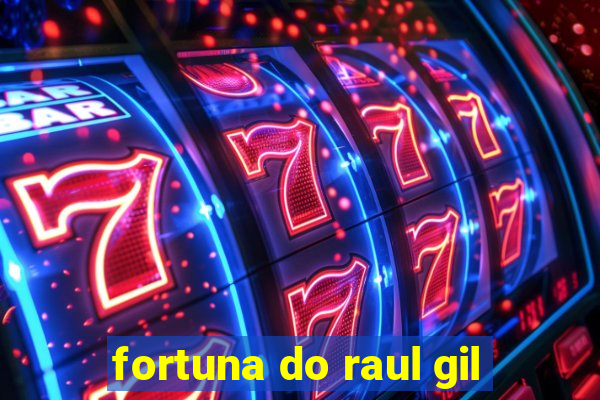 fortuna do raul gil