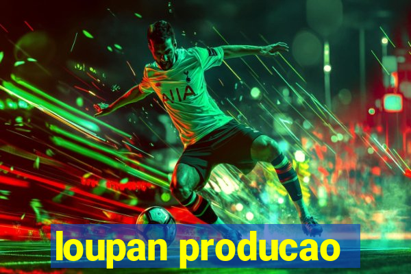 loupan producao