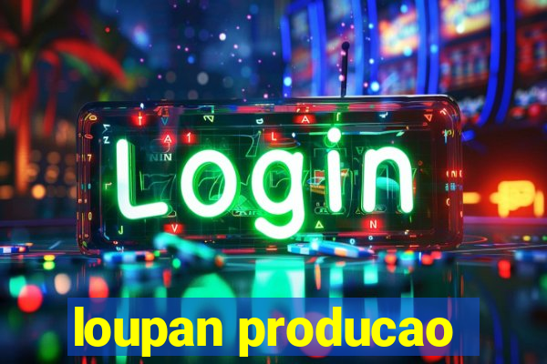 loupan producao