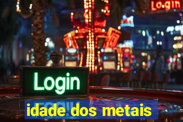 idade dos metais