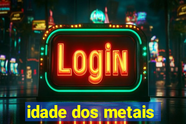 idade dos metais