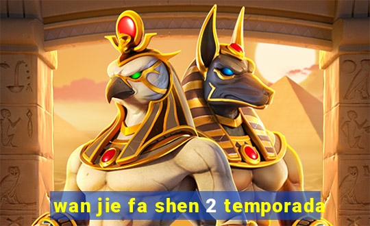 wan jie fa shen 2 temporada