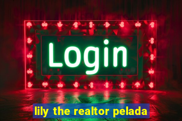 lily the realtor pelada