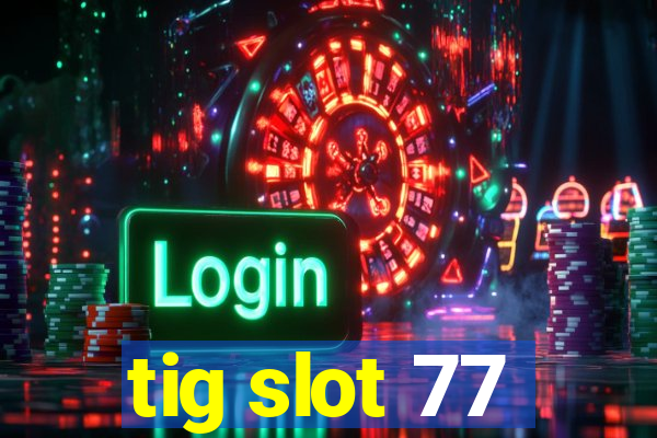 tig slot 77