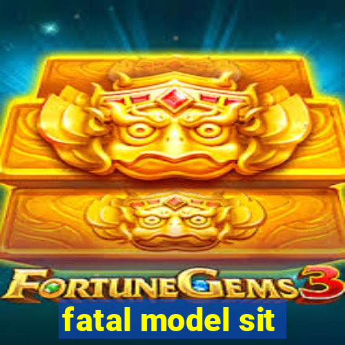 fatal model sit