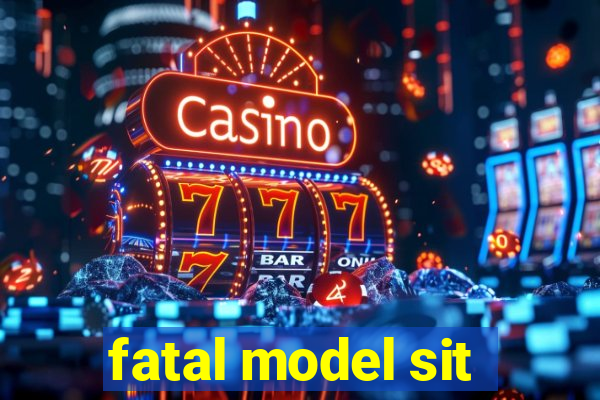 fatal model sit