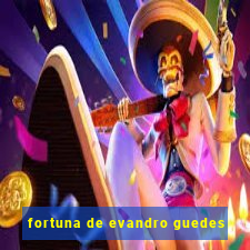 fortuna de evandro guedes