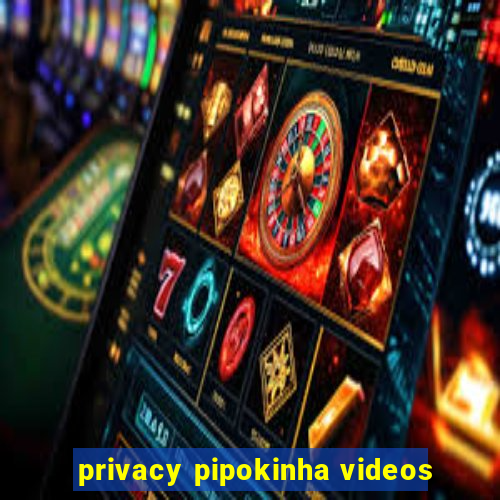 privacy pipokinha videos