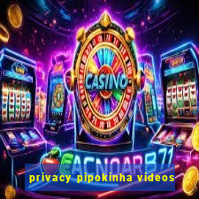 privacy pipokinha videos