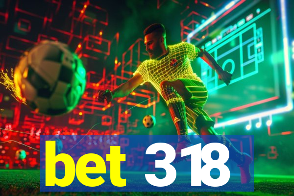 bet 318