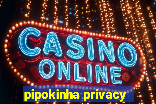 pipokinha privacy