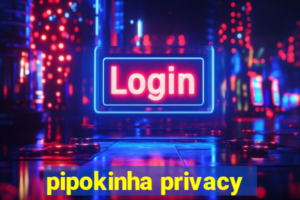 pipokinha privacy