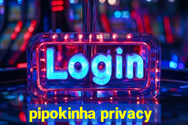 pipokinha privacy