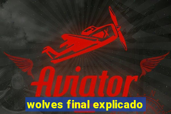 wolves final explicado