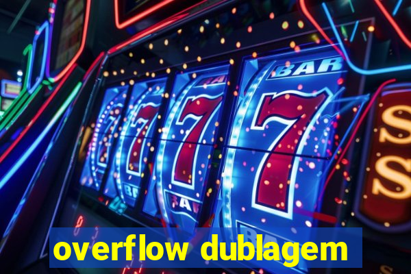 overflow dublagem