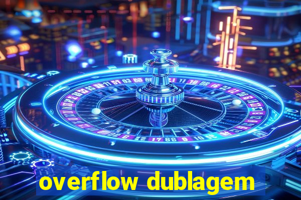 overflow dublagem