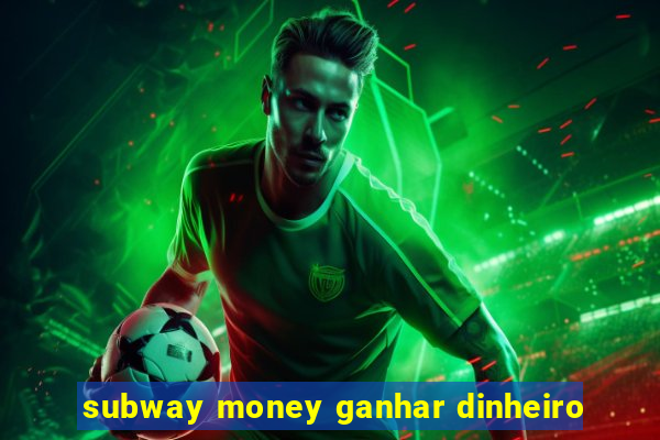 subway money ganhar dinheiro