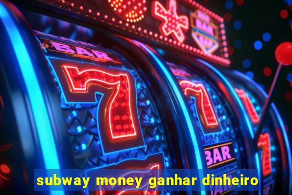 subway money ganhar dinheiro