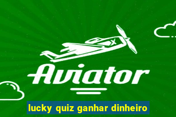 lucky quiz ganhar dinheiro