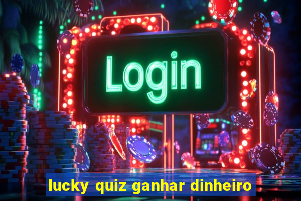 lucky quiz ganhar dinheiro