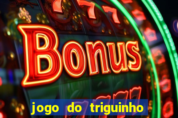 jogo do triguinho de ganhar dinheiro