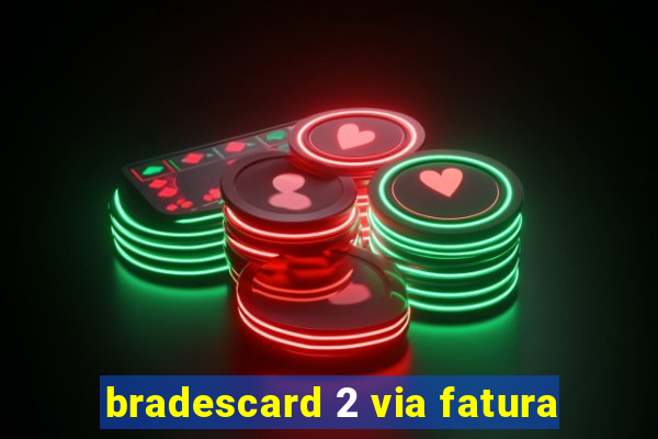 bradescard 2 via fatura