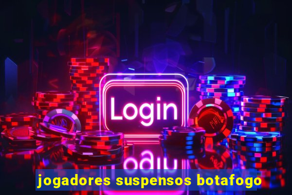 jogadores suspensos botafogo