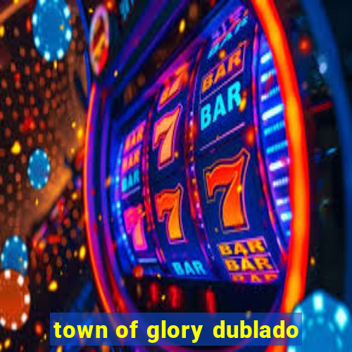 town of glory dublado