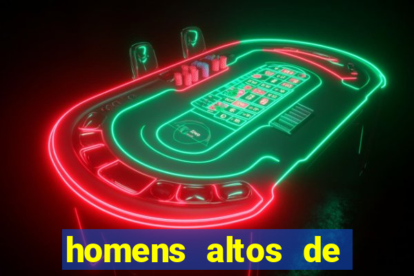 homens altos de pau grande