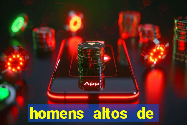 homens altos de pau grande