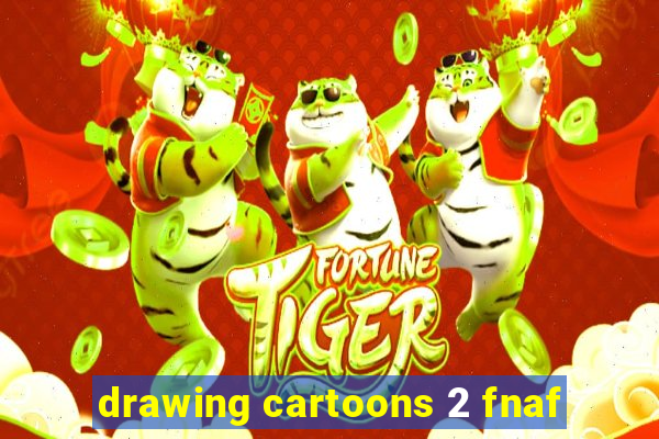 drawing cartoons 2 fnaf