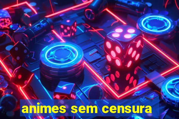 animes sem censura