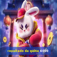 resultado da quina 6000