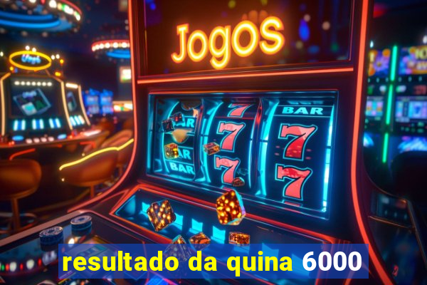 resultado da quina 6000