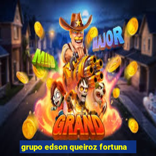 grupo edson queiroz fortuna