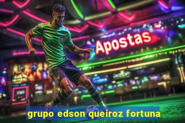 grupo edson queiroz fortuna