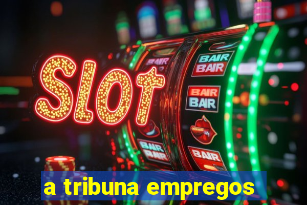 a tribuna empregos