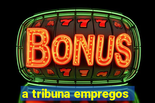 a tribuna empregos