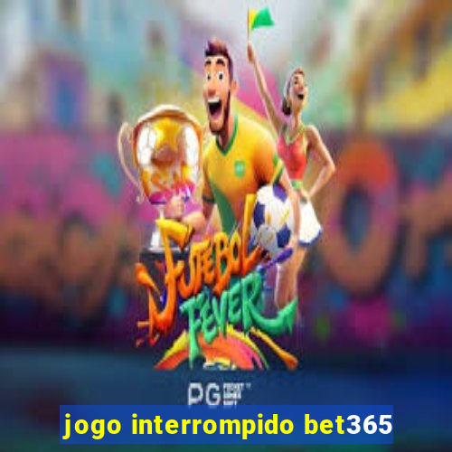 jogo interrompido bet365