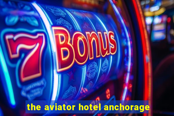 the aviator hotel anchorage