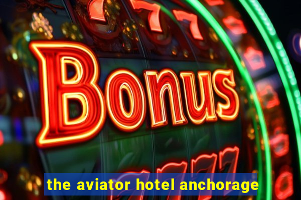 the aviator hotel anchorage